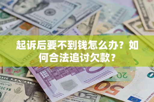 北京起诉后要不到钱怎么办？如何合法追讨欠款？