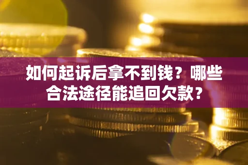北京如何起诉后拿不到钱？哪些合法途径能追回欠款？