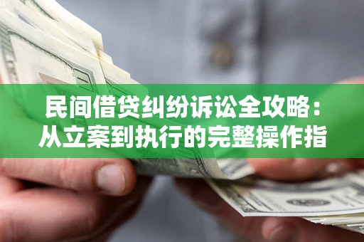 北京民间借贷纠纷诉讼全攻略：从立案到执行的完整操作指南