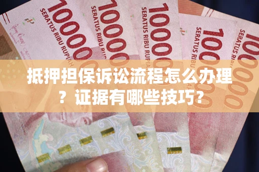 北京抵押担保诉讼流程怎么办理？证据有哪些技巧？