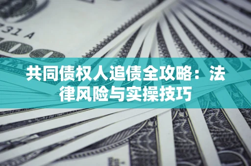 北京共同债权人追债全攻略：法律风险与实操技巧