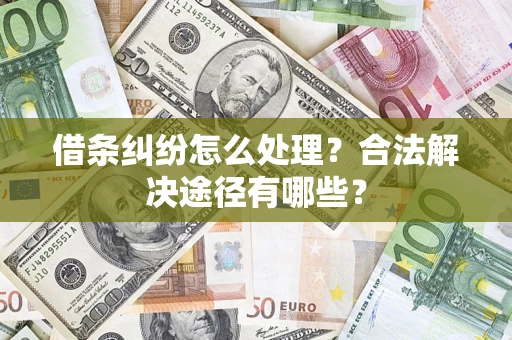 北京借条纠纷怎么处理？合法解决途径有哪些？