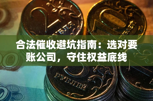 北京合法催收避坑指南：选对要账公司，守住权益底线