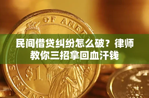 北京民间借贷纠纷怎么破？律师教你三招拿回血汗钱