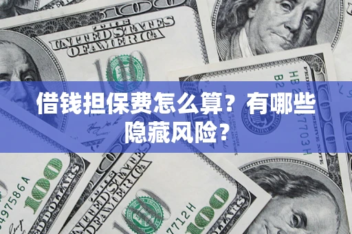 北京借钱担保费怎么算？有哪些隐藏风险？