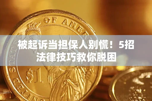 北京被起诉当担保人别慌！5招法律技巧救你脱困