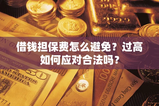 北京借钱担保费怎么避免？过高如何应对合法吗？