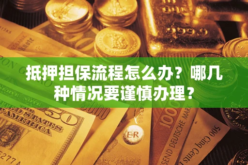北京抵押担保流程怎么办？哪几种情况要谨慎办理？