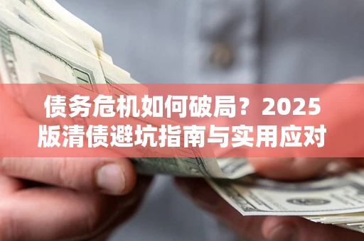 北京债务危机如何破局？2025版清债避坑指南与实用应对策略