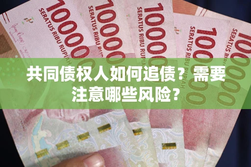 北京共同债权人如何追债？需要注意哪些风险？