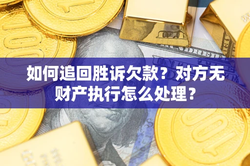 北京如何追回胜诉欠款？对方无财产执行怎么处理？