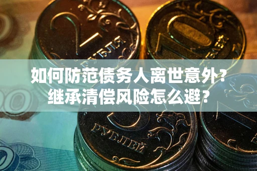 北京如何防范债务人离世意外？继承清偿风险怎么避？