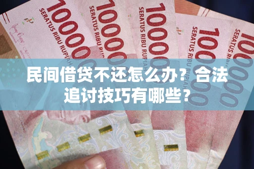 北京民间借贷不还怎么办？合法追讨技巧有哪些？