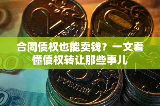 北京合同债权也能卖钱？一文看懂债权转让那些事儿