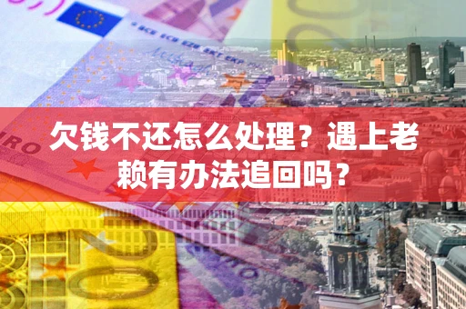 北京欠钱不还怎么处理？遇上老赖有办法追回吗？