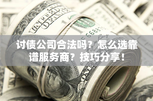 北京讨债公司合法吗？怎么选靠谱服务商？技巧分享！