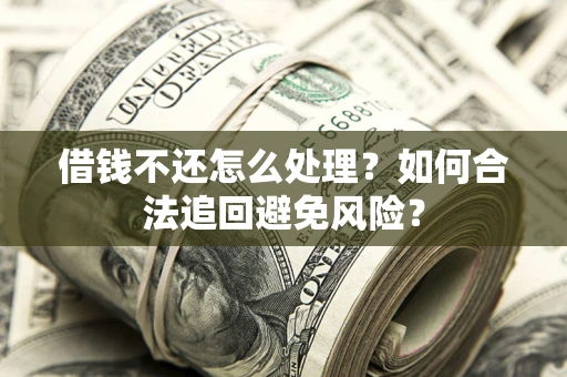 北京借钱不还怎么处理？如何合法追回避免风险？