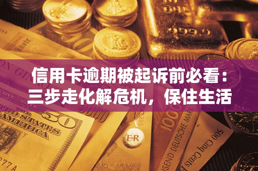 北京信用卡逾期被起诉前必看：三步走化解危机，保住生活尊严