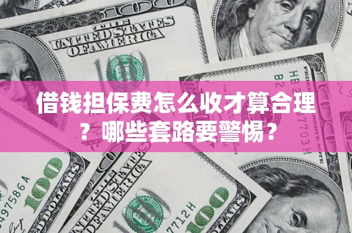 北京借钱担保费怎么收才算合理？哪些套路要警惕？