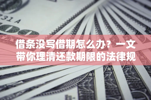 北京借条没写借期怎么办？一文带你理清还款期限的法律规则