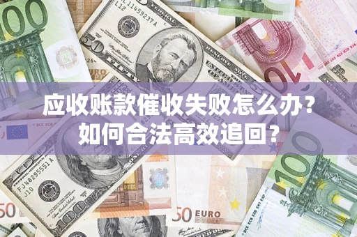 北京应收账款催收失败怎么办？如何合法高效追回？