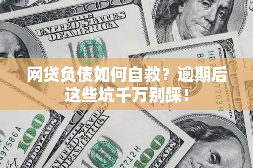 北京网贷负债如何自救？逾期后这些坑千万别踩！