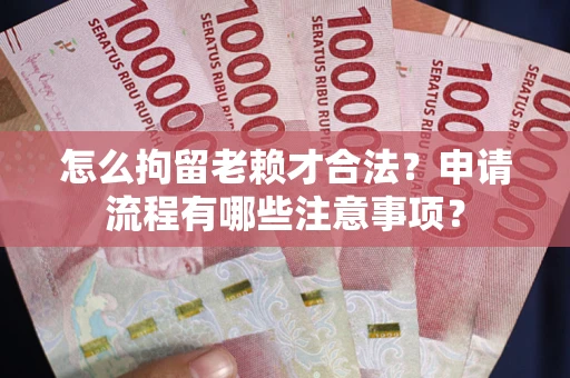 北京怎么拘留老赖才合法？申请流程有哪些注意事项？