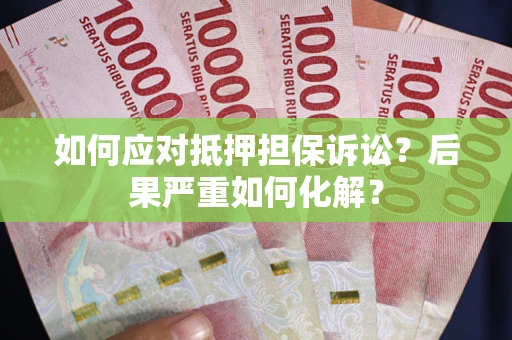 北京如何应对抵押担保诉讼？后果严重如何化解？