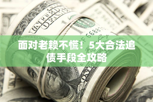 北京面对老赖不慌！5大合法追债手段全攻略