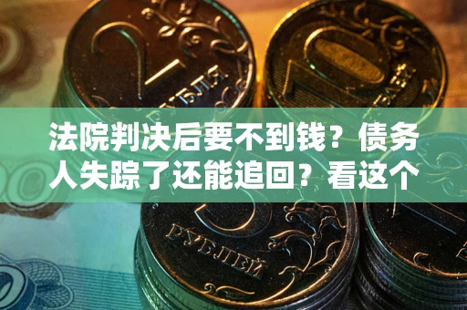 北京法院判决后要不到钱？债务人失踪了还能追回？看这个方法！