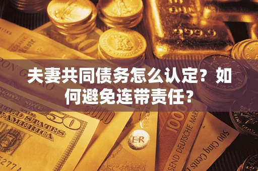 北京夫妻共同债务怎么认定？如何避免连带责任？