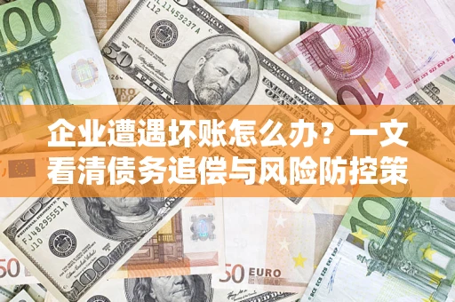 北京企业遭遇坏账怎么办？一文看清债务追偿与风险防控策略