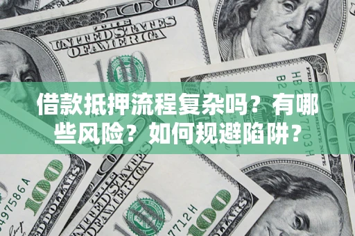 北京借款抵押流程复杂吗？有哪些风险？如何规避陷阱？