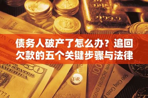 北京债务人破产了怎么办？追回欠款的五个关键步骤与法律策略