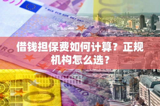 北京借钱担保费如何计算？正规机构怎么选？
