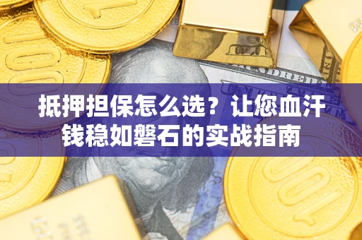 北京抵押担保怎么选？让您血汗钱稳如磐石的实战指南