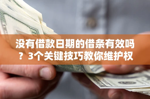 北京没有借款日期的借条有效吗？3个关键技巧教你维护权益