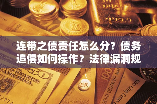 北京连带之债责任怎么分？债务追偿如何操作？法律漏洞规避指南