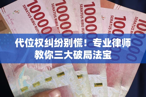 北京代位权纠纷别慌！专业律师教你三大破局法宝