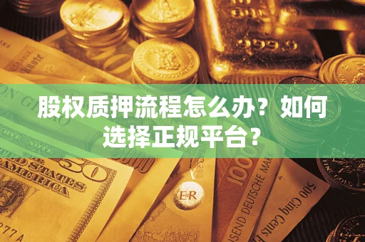 北京股权质押流程怎么办？如何选择正规平台？