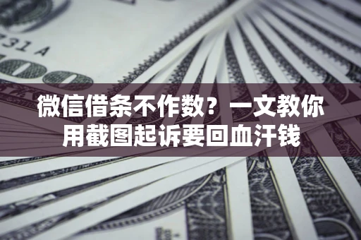 北京微信借条不作数？一文教你用截图起诉要回血汗钱