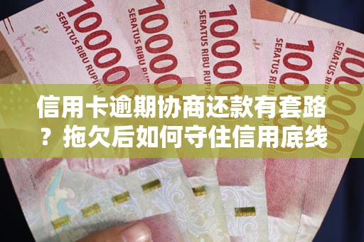 北京信用卡逾期协商还款有套路？拖欠后如何守住信用底线？