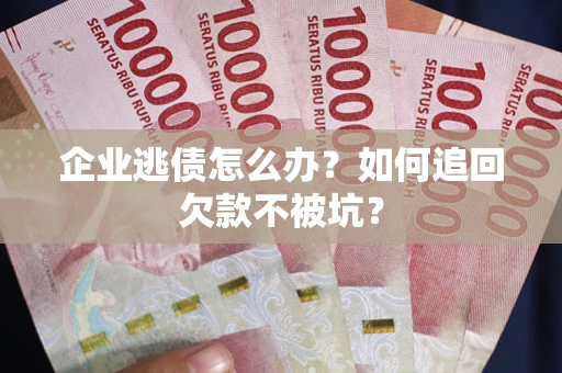 北京企业逃债怎么办？如何追回欠款不被坑？