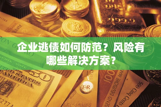 北京企业逃债如何防范？风险有哪些解决方案？