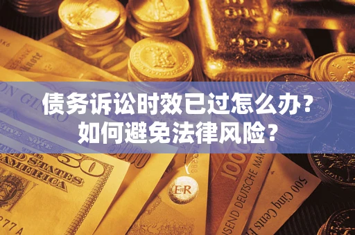 北京债务诉讼时效已过怎么办？如何避免法律风险？