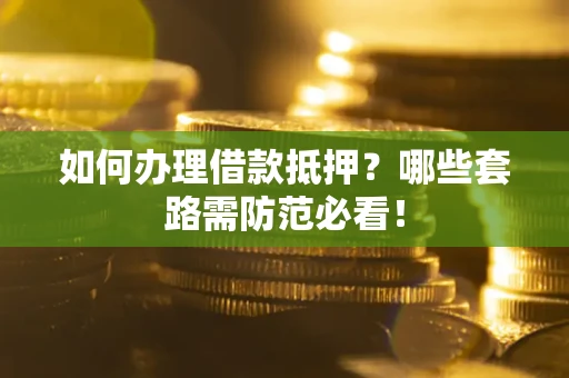 北京如何办理借款抵押？哪些套路需防范必看！