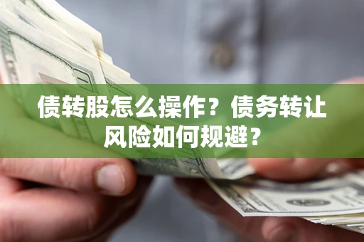 北京债转股怎么操作？债务转让风险如何规避？