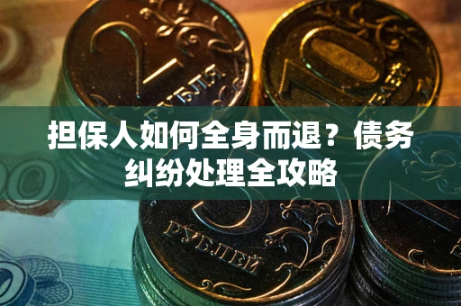 北京担保人如何全身而退？债务纠纷处理全攻略
