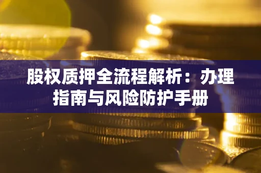 北京股权质押全流程解析：办理指南与风险防护手册