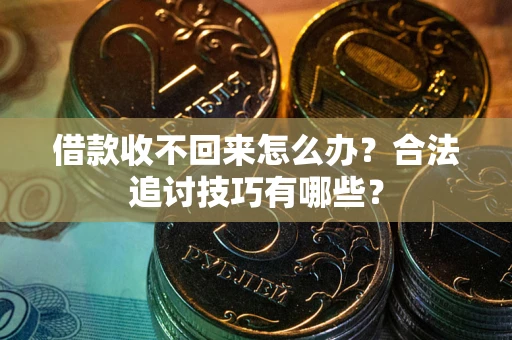 北京借款收不回来怎么办？合法追讨技巧有哪些？